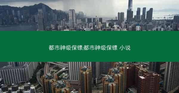 都市神级保镖;都市神级保镖 小说