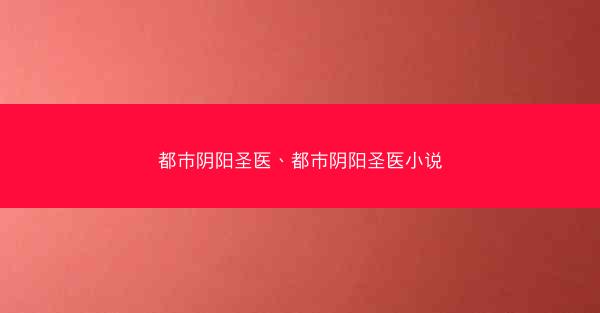 都市阴阳圣医、都市阴阳圣医小说