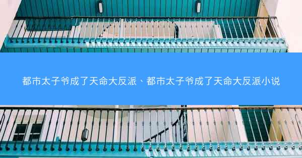 都市太子爷成了天命大反派、都市太子爷成了天命大反派小说