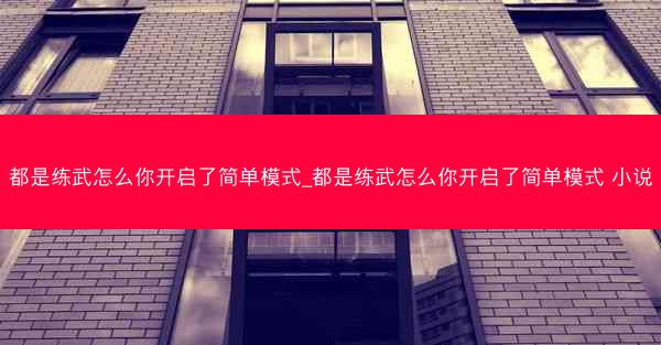 都是练武怎么你开启了简单模式_都是练武怎么你开启了简单模式 小说