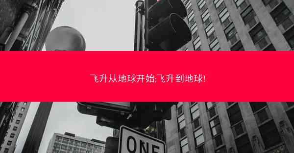 飞升从地球开始;飞升到地球!