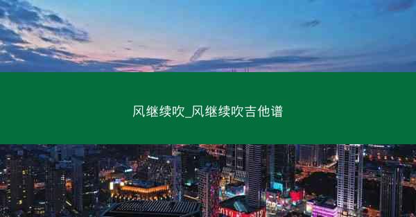 风继续吹_风继续吹吉他谱