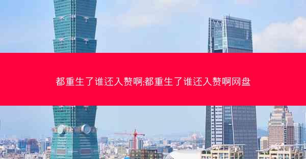 都重生了谁还入赘啊;都重生了谁还入赘啊网盘
