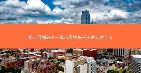 都市最强狼王—都市最强狼王免费阅读全文
