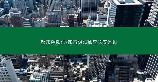 都市阴阳师-都市阴阳师李长安是谁