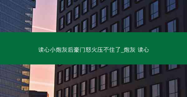 读心小炮灰后豪门怒火压不住了_炮灰 读心