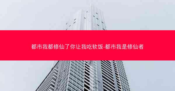 都市我都修仙了你让我吃软饭-都市我是修仙者