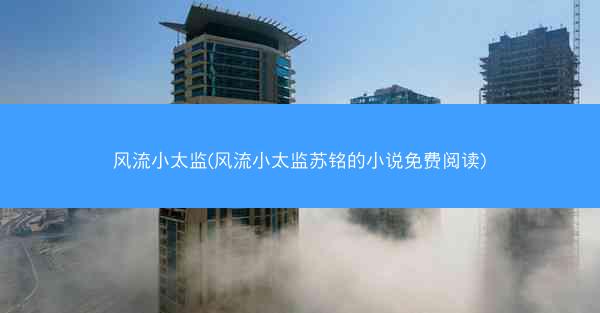 风流小太监(风流小太监苏铭的小说免费阅读)