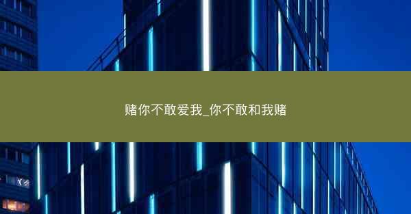 赌你不敢爱我_你不敢和我赌