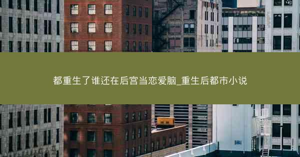 都重生了谁还在后宫当恋爱脑_重生后都市小说