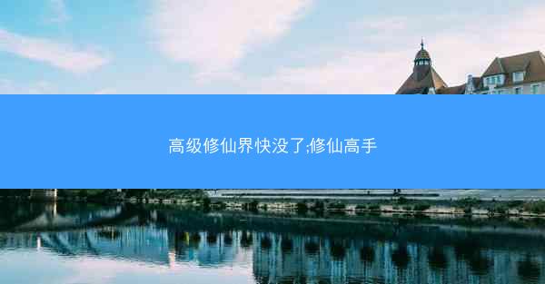 高级修仙界快没了;修仙高手