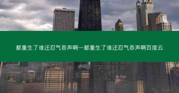 都重生了谁还忍气吞声啊—都重生了谁还忍气吞声啊百度云