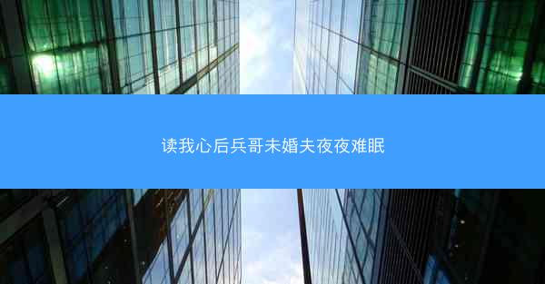 读我心后兵哥未婚夫夜夜难眠