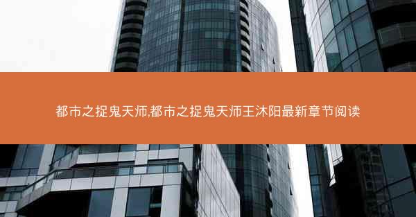 都市之捉鬼天师,都市之捉鬼天师王沐阳最新章节阅读