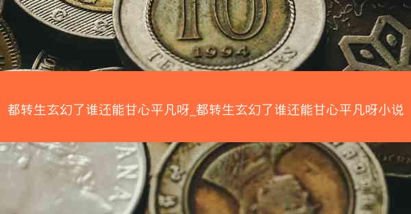 都转生玄幻了谁还能甘心平凡呀_都转生玄幻了谁还能甘心平凡呀小说
