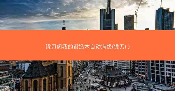 锻刀阁我的锻造术自动满级(锻刀ii)