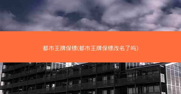 都市王牌保镖(都市王牌保镖改名了吗)