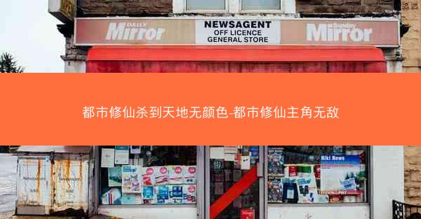 都市修仙杀到天地无颜色-都市修仙主角无敌