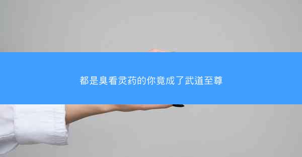 都是臭看灵药的你竟成了武道至尊