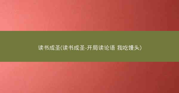 读书成圣(读书成圣-开局读论语 我吃馒头)