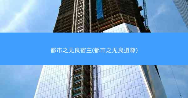 都市之无良宿主(都市之无良道尊)