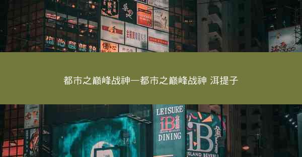 都市之巅峰战神—都市之巅峰战神 洱提子