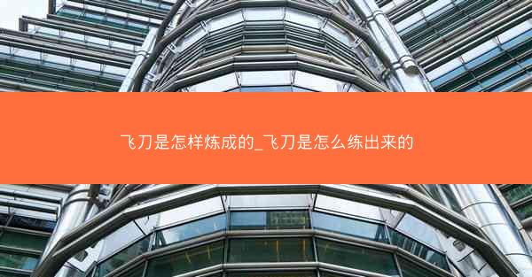 飞刀是怎样炼成的_飞刀是怎么练出来的 飞刀是怎样炼成的_飞刀是怎么练出来的
