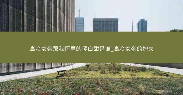高冷女帝那我怀里的傻白甜是谁_高冷女帝的护夫
