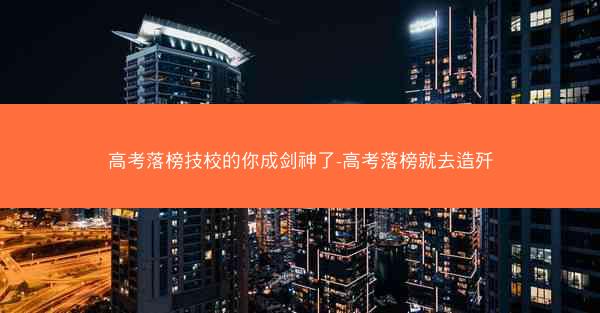 高考落榜技校的你成剑神了-高考落榜就去造歼