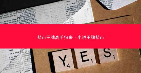 都市王牌高手归来、小说王牌都市