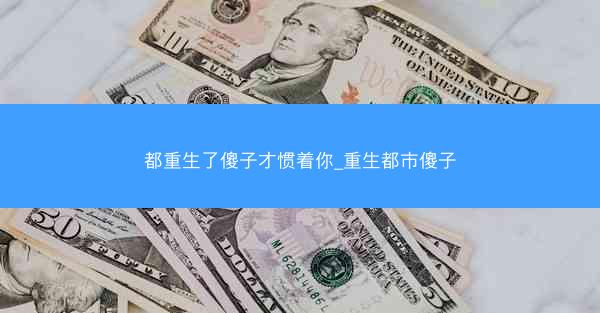 都重生了傻子才惯着你_重生都市傻子