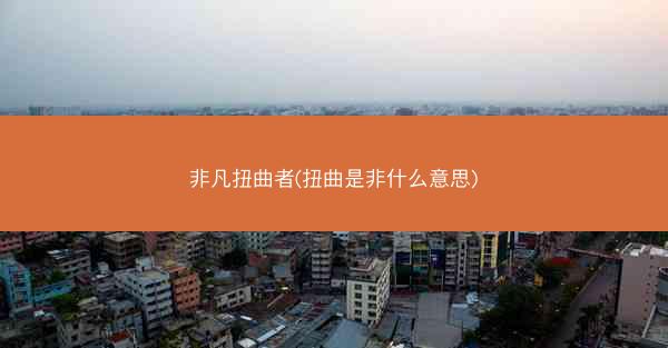 非凡扭曲者(扭曲是非什么意思)