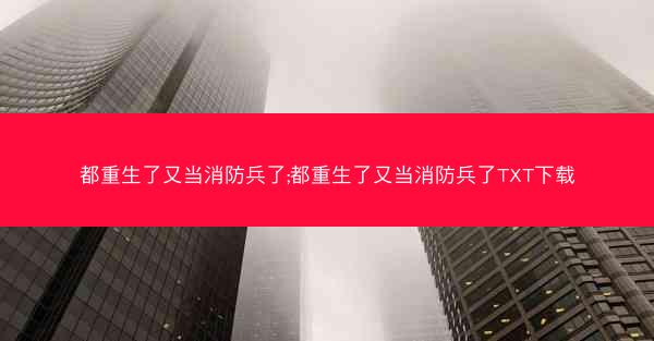 都重生了又当消防兵了;都重生了又当消防兵了TXT下载