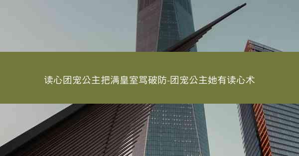 读心团宠公主把满皇室骂破防-团宠公主她有读心术