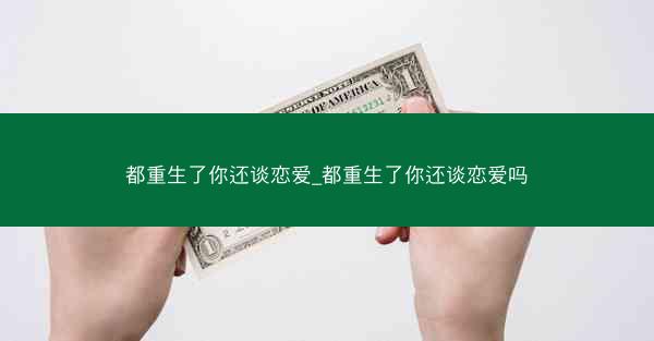 都重生了你还谈恋爱_都重生了你还谈恋爱吗