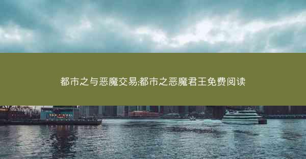 都市之与恶魔交易;都市之恶魔君王免费阅读