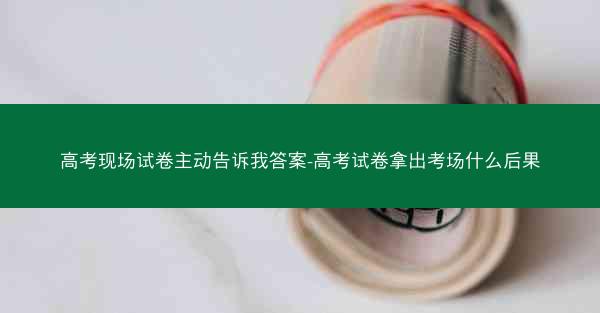 高考现场试卷主动告诉我答案-高考试卷拿出考场什么后果