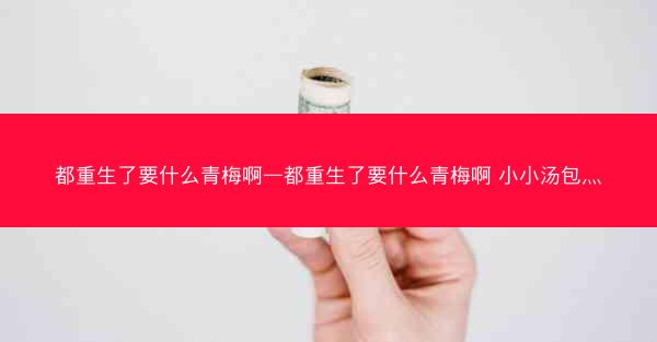 都重生了要什么青梅啊—都重生了要什么青梅啊 小小汤包灬