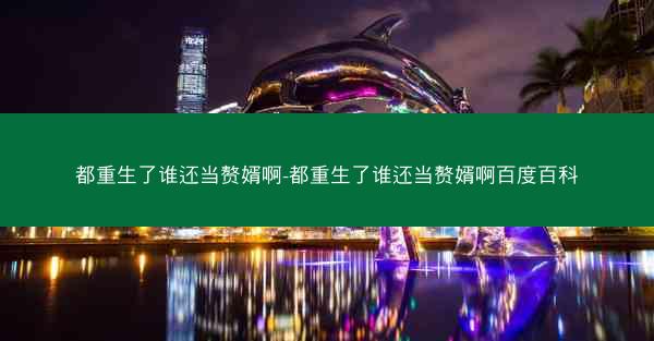 都重生了谁还当赘婿啊-都重生了谁还当赘婿啊百度百科