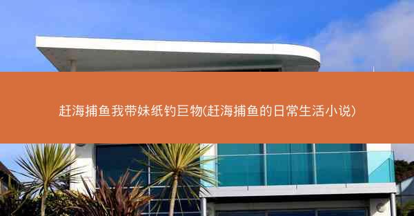 赶海捕鱼我带妹纸钓巨物(赶海捕鱼的日常生活小说)