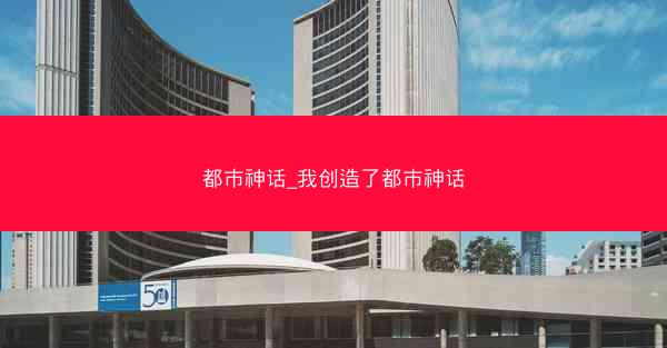 都市神话_我创造了都市神话 都市神话_我创造了都市神话