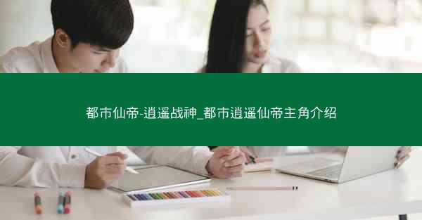 都市仙帝-逍遥战神_都市逍遥仙帝主角介绍