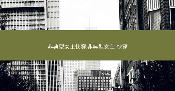 非典型女主快穿;非典型女主 快穿 非典型女主快穿;非典型女主 快穿