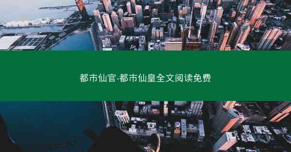都市仙官-都市仙皇全文阅读免费
