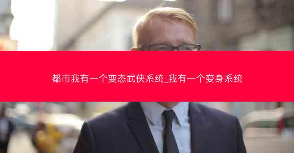 都市我有一个变态武侠系统_我有一个变身系统