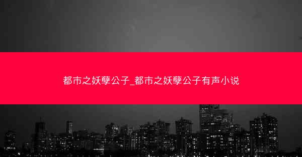 都市之妖孽公子_都市之妖孽公子有声小说
