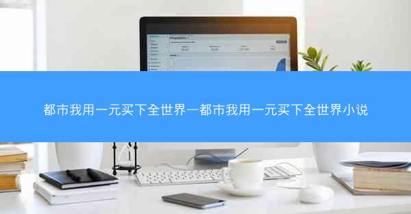 都市我用一元买下全世界—都市我用一元买下全世界小说