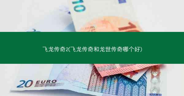 飞龙传奇2(飞龙传奇和龙世传奇哪个好) 飞龙传奇2(飞龙传奇和龙世传奇哪个好)