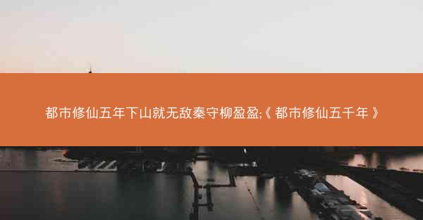 都市修仙五年下山就无敌秦守柳盈盈;《都市修仙五千年》
