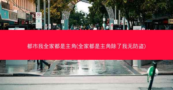 都市我全家都是主角(全家都是主角除了我无防盗) 都市我全家都是主角(全家都是主角除了我无防盗)